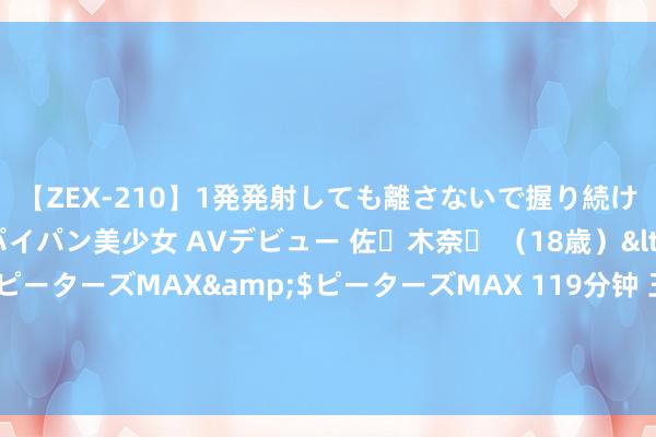 【ZEX-210】1発発射しても離さないで握り続けるチ○ポ大好きパイパン美少女 AVデビュー 佐々木奈々 （18歳）</a>2014-01-15ピーターズMAX&$ピーターズMAX 119分钟 王者荣耀隐讳：典韦秒选不慌，澜可放一放，赵云别用！揭秘克制典韦的最好选拔
