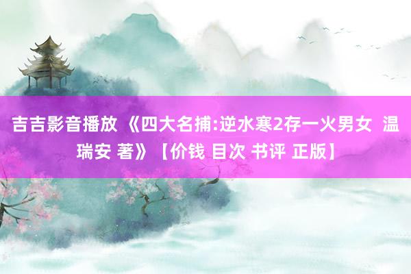 吉吉影音播放 《四大名捕:逆水寒2存一火男女  温瑞安 著》【价钱 目次 书评 正版】