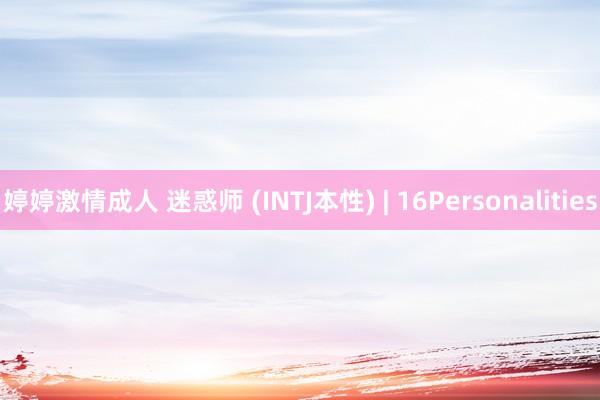 婷婷激情成人 迷惑师 (INTJ本性) | 16Personalities
