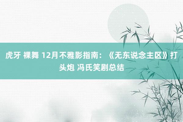 虎牙 裸舞 12月不雅影指南:《无东说念主区》打头炮 冯氏笑剧总结