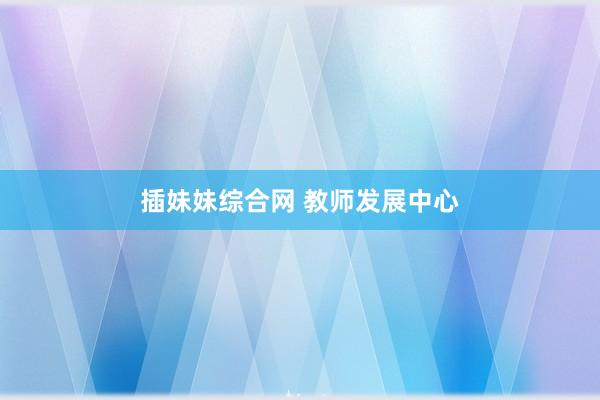插妹妹综合网 教师发展中心