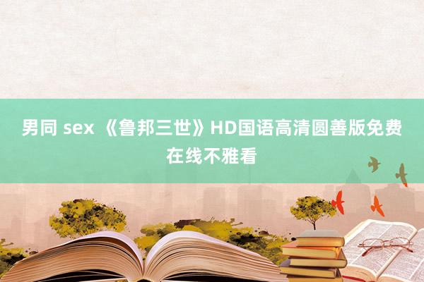 男同 sex 《鲁邦三世》HD国语高清圆善版免费在线不雅看