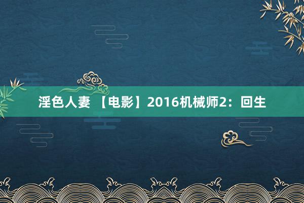 淫色人妻 【电影】2016机械师2:回生