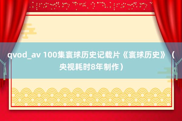qvod_av 100集寰球历史记载片《寰球历史》（央视耗时8年制作）