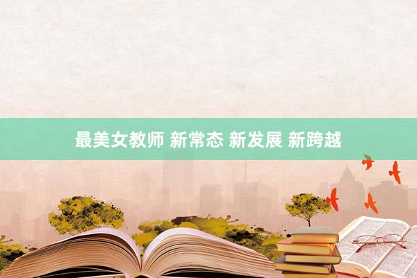 最美女教师 新常态 新发展 新跨越