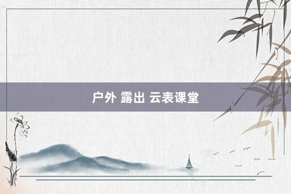 户外 露出 云表课堂