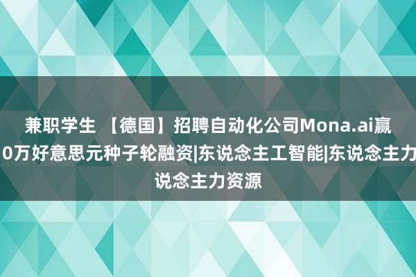 兼职学生 【德国】招聘自动化公司Mona.ai赢得210万好意思元种子轮融资|东说念主工智能|东说念主力资源