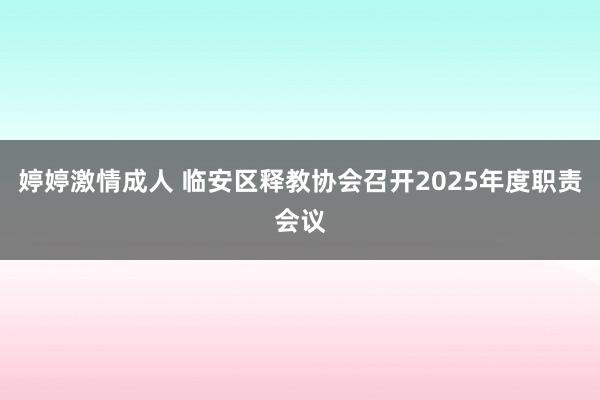 婷婷激情成人 临安区释教协会召开2025年度职责会议