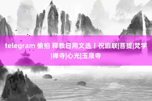 telegram 偷拍 释教日用文选丨祝嘏联|菩提|梵学|禅寺|心光|玉泉寺