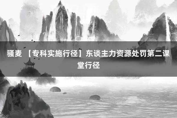 骚麦 【专科实施行径】东谈主力资源处罚第二课堂行径