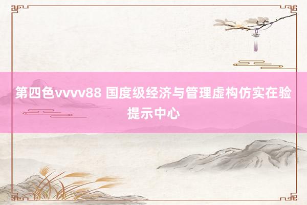 第四色vvvv88 国度级经济与管理虚构仿实在验提示中心