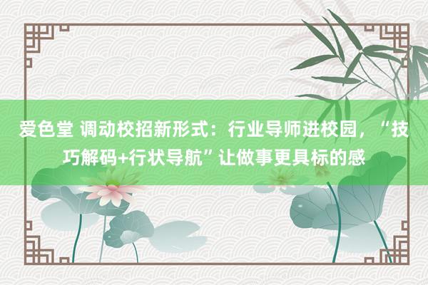 爱色堂 调动校招新形式：行业导师进校园，“技巧解码+行状导航”让做事更具标的感