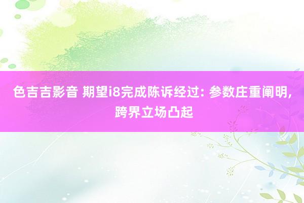 色吉吉影音 期望i8完成陈诉经过: 参数庄重阐明， 跨界立场凸起