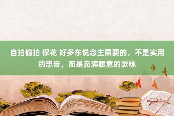 自拍偷拍 探花 好多东说念主需要的，不是实用的忠告，而是充满暖意的歌咏