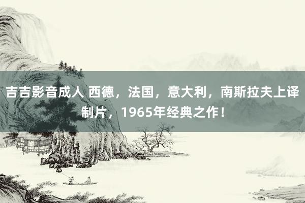 吉吉影音成人 西德，法国，意大利，南斯拉夫上译制片，<a href=